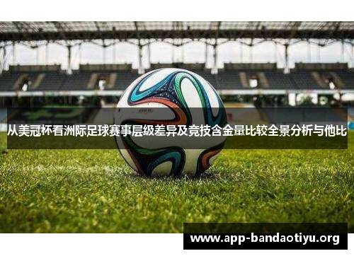 从美冠杯看洲际足球赛事层级差异及竞技含金量比较全景分析与他比